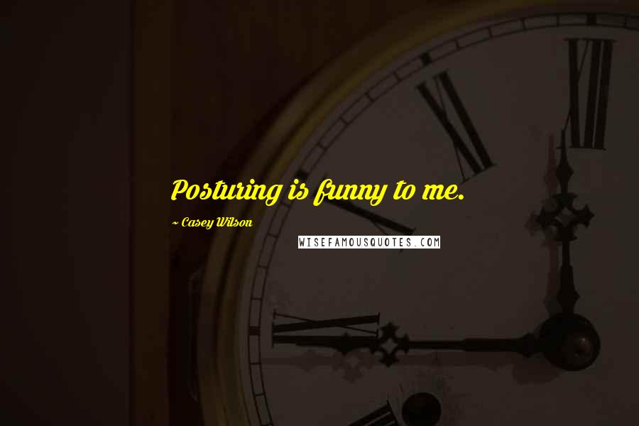 Casey Wilson Quotes: Posturing is funny to me.