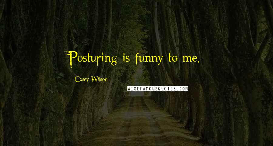 Casey Wilson Quotes: Posturing is funny to me.