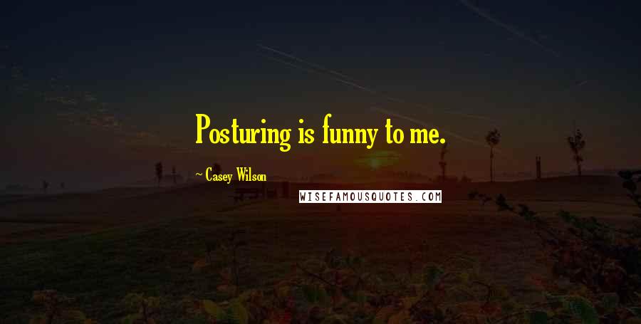 Casey Wilson Quotes: Posturing is funny to me.