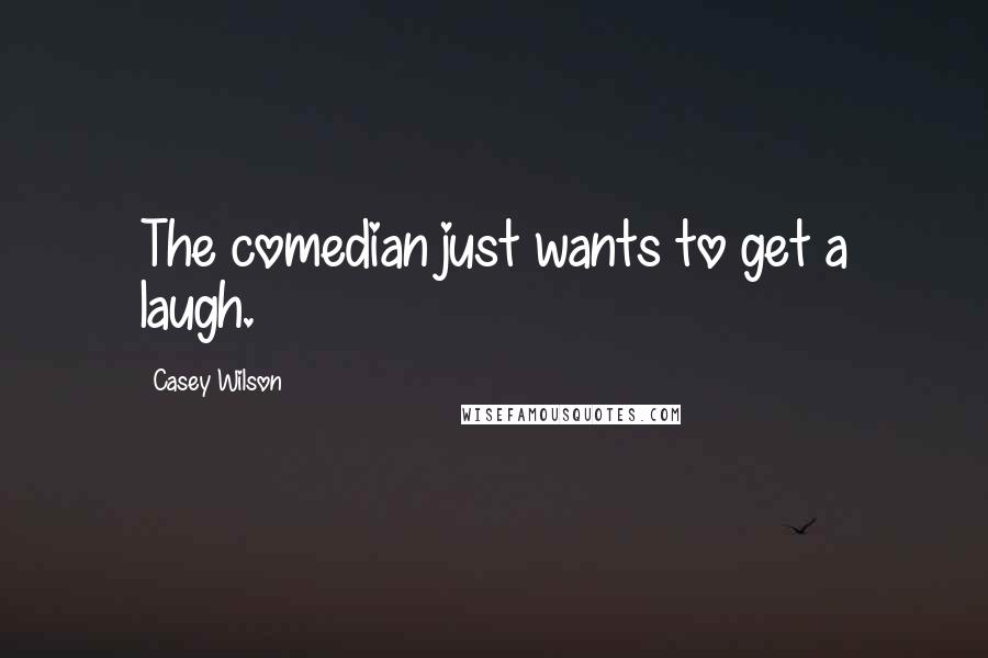 Casey Wilson Quotes: The comedian just wants to get a laugh.