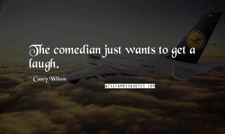 Casey Wilson Quotes: The comedian just wants to get a laugh.