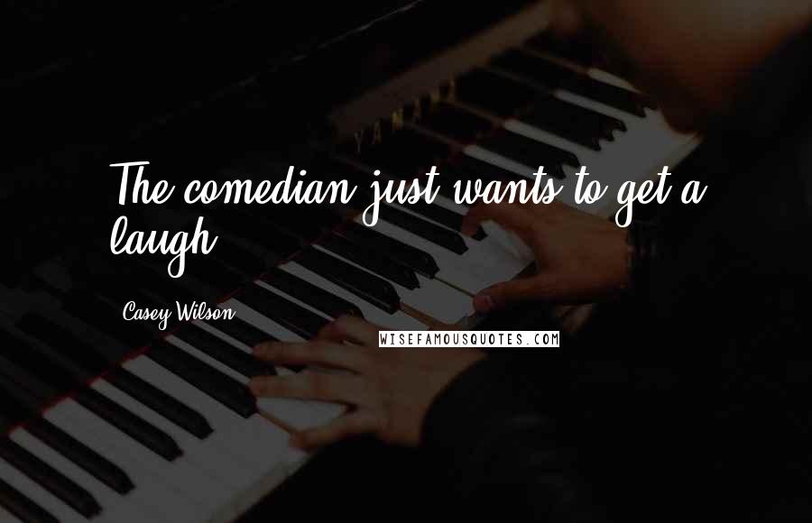 Casey Wilson Quotes: The comedian just wants to get a laugh.