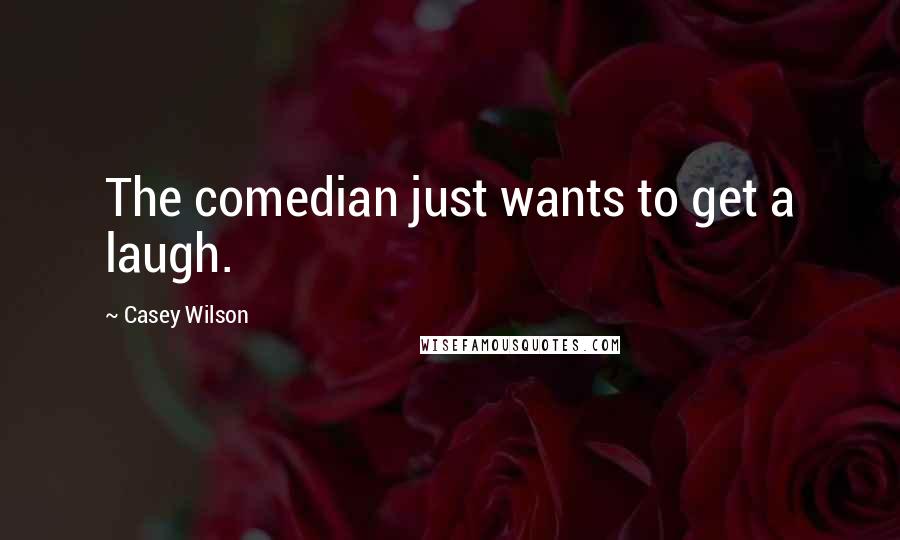 Casey Wilson Quotes: The comedian just wants to get a laugh.