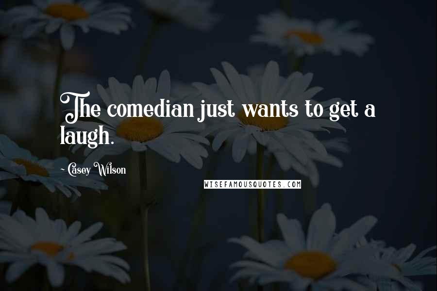 Casey Wilson Quotes: The comedian just wants to get a laugh.