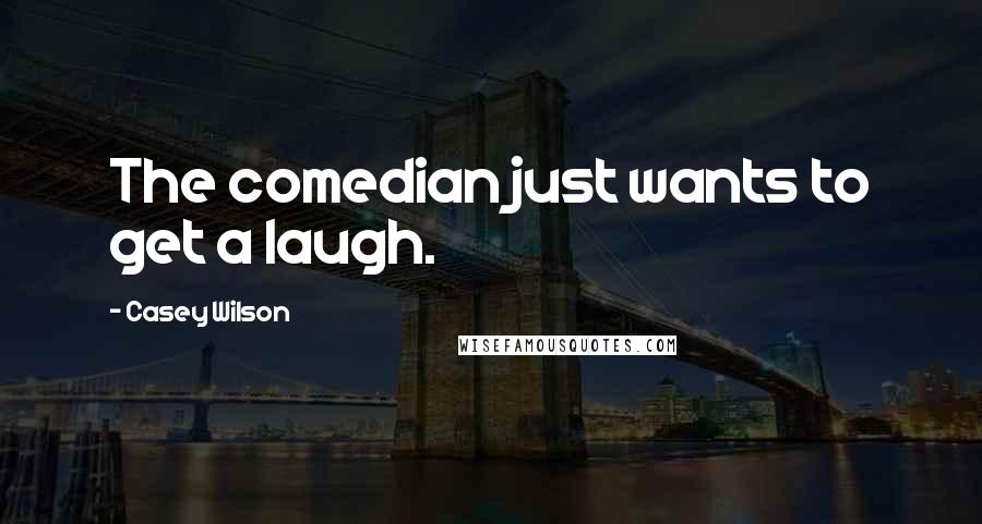 Casey Wilson Quotes: The comedian just wants to get a laugh.