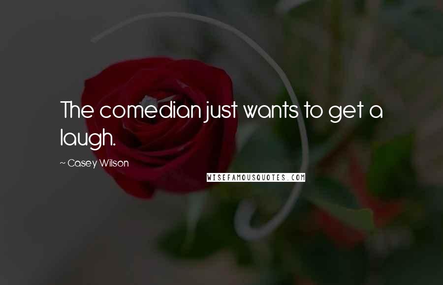 Casey Wilson Quotes: The comedian just wants to get a laugh.