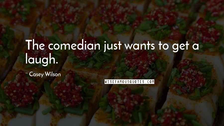 Casey Wilson Quotes: The comedian just wants to get a laugh.