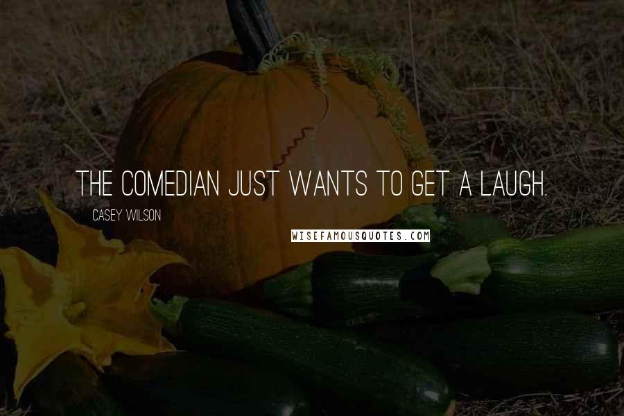 Casey Wilson Quotes: The comedian just wants to get a laugh.