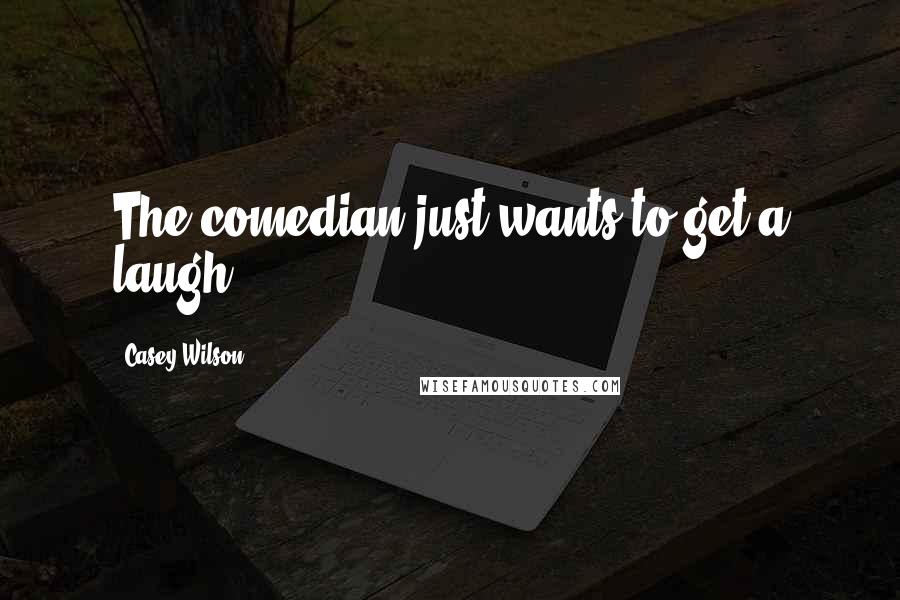 Casey Wilson Quotes: The comedian just wants to get a laugh.