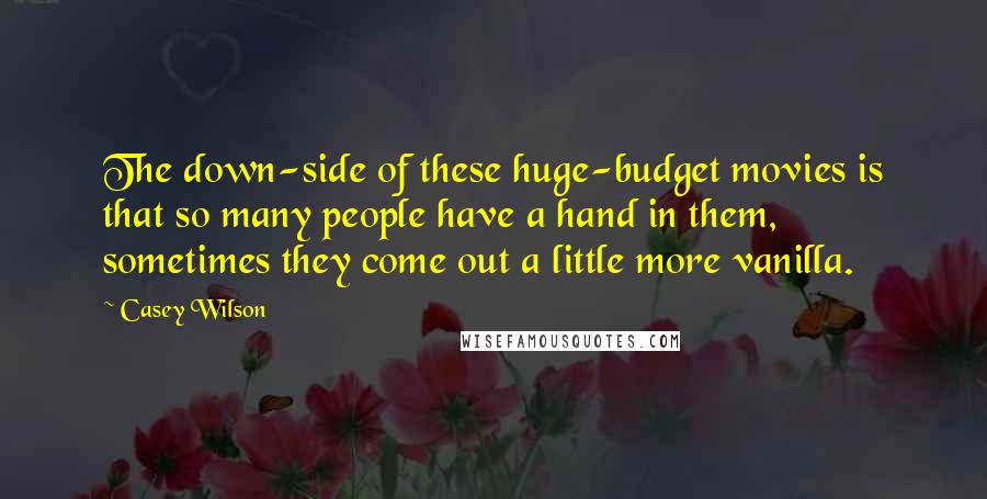 Casey Wilson Quotes: The down-side of these huge-budget movies is that so many people have a hand in them, sometimes they come out a little more vanilla.