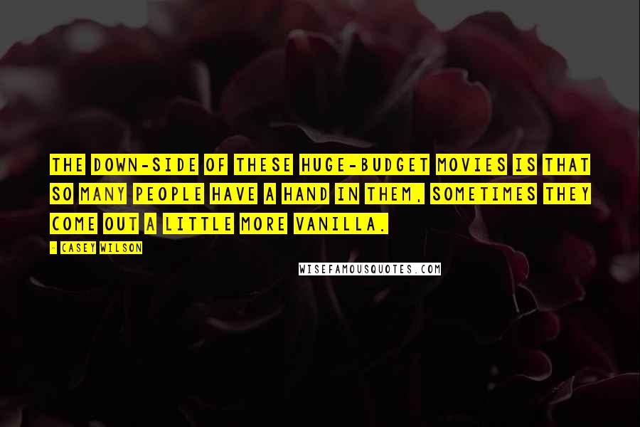 Casey Wilson Quotes: The down-side of these huge-budget movies is that so many people have a hand in them, sometimes they come out a little more vanilla.