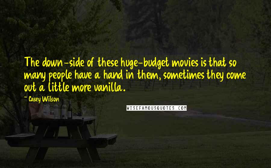 Casey Wilson Quotes: The down-side of these huge-budget movies is that so many people have a hand in them, sometimes they come out a little more vanilla.