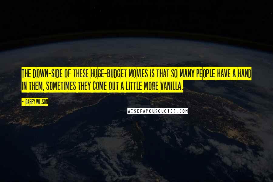 Casey Wilson Quotes: The down-side of these huge-budget movies is that so many people have a hand in them, sometimes they come out a little more vanilla.