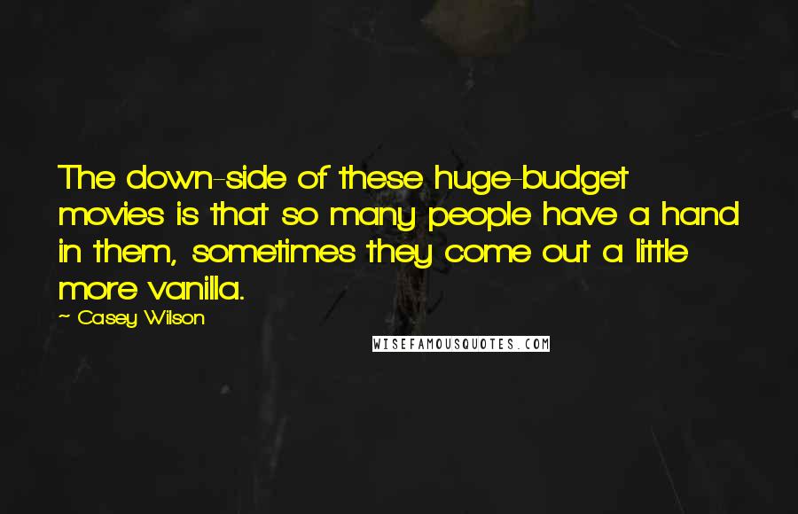 Casey Wilson Quotes: The down-side of these huge-budget movies is that so many people have a hand in them, sometimes they come out a little more vanilla.