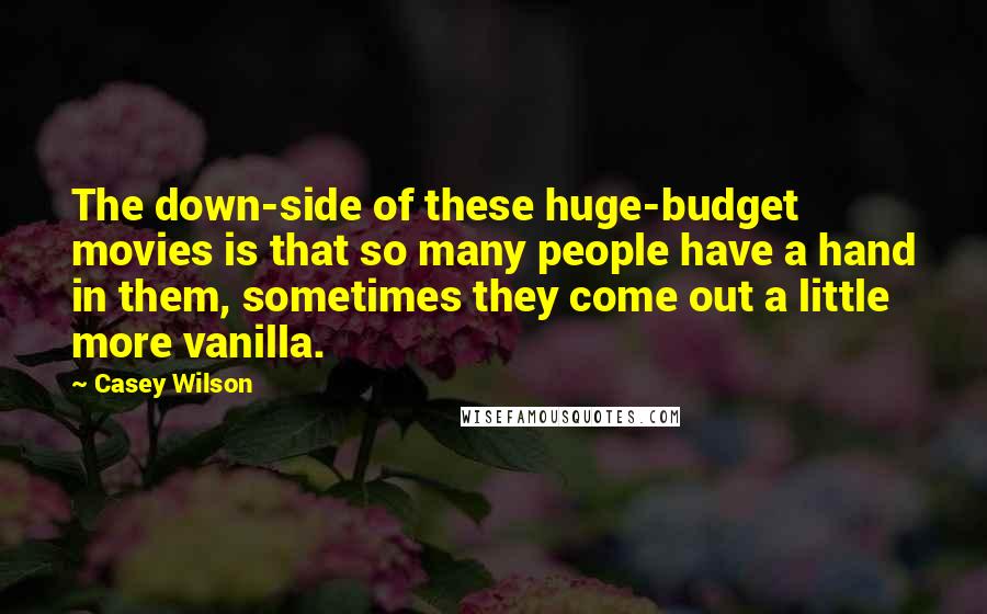 Casey Wilson Quotes: The down-side of these huge-budget movies is that so many people have a hand in them, sometimes they come out a little more vanilla.