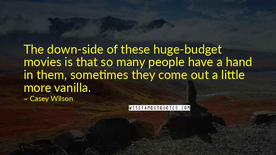 Casey Wilson Quotes: The down-side of these huge-budget movies is that so many people have a hand in them, sometimes they come out a little more vanilla.