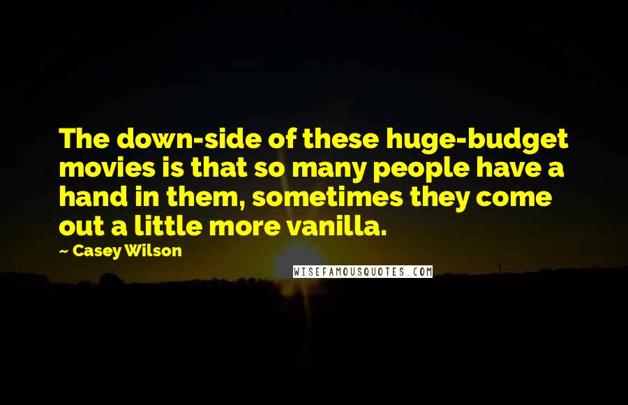 Casey Wilson Quotes: The down-side of these huge-budget movies is that so many people have a hand in them, sometimes they come out a little more vanilla.