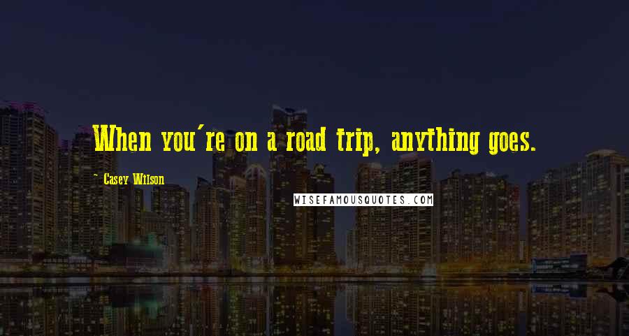 Casey Wilson Quotes: When you're on a road trip, anything goes.