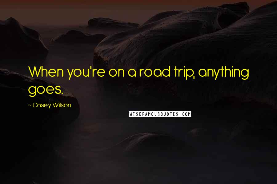 Casey Wilson Quotes: When you're on a road trip, anything goes.