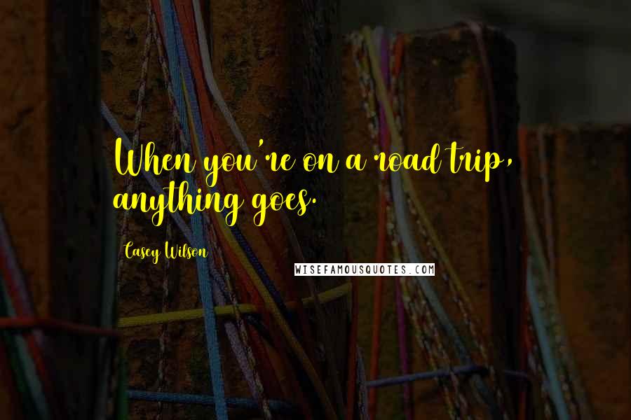 Casey Wilson Quotes: When you're on a road trip, anything goes.
