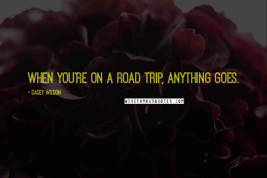 Casey Wilson Quotes: When you're on a road trip, anything goes.