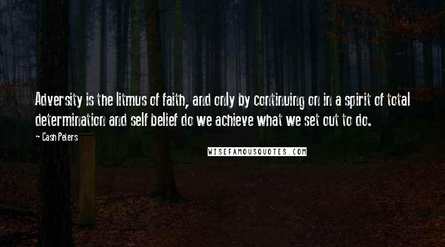 Cash Peters Quotes: Adversity is the litmus of faith, and only by continuing on in a spirit of total determination and self belief do we achieve what we set out to do.