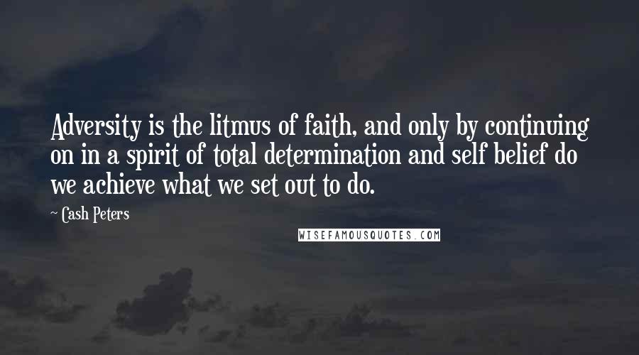 Cash Peters Quotes: Adversity is the litmus of faith, and only by continuing on in a spirit of total determination and self belief do we achieve what we set out to do.