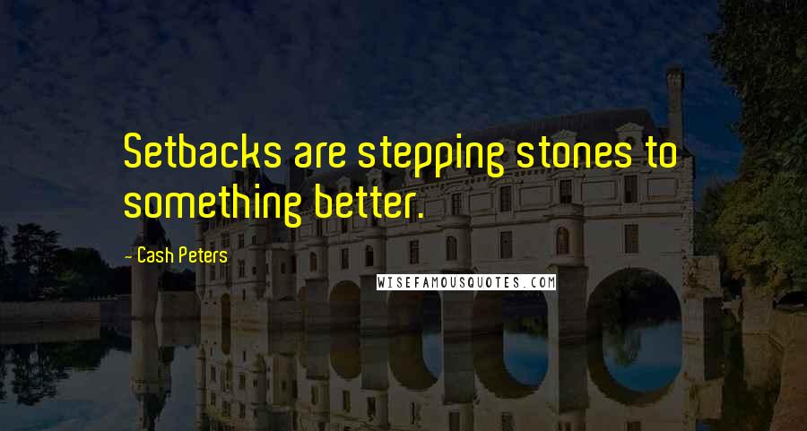 Cash Peters Quotes: Setbacks are stepping stones to something better.