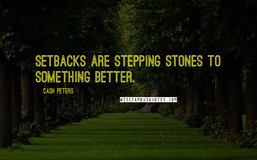 Cash Peters Quotes: Setbacks are stepping stones to something better.