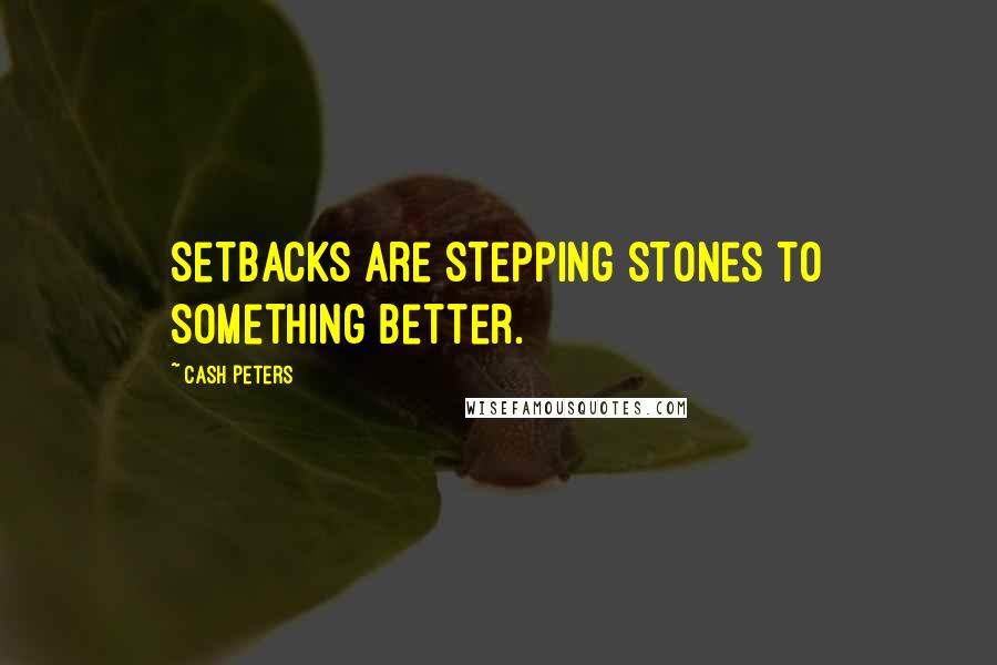 Cash Peters Quotes: Setbacks are stepping stones to something better.