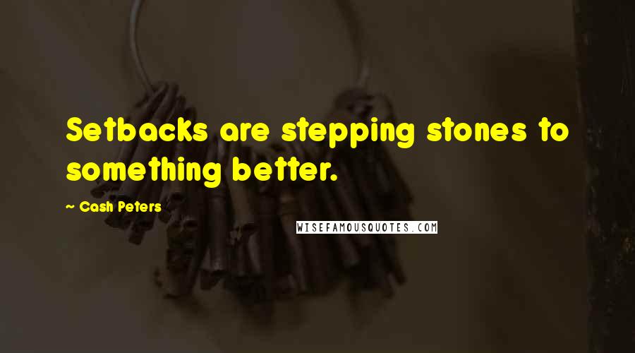 Cash Peters Quotes: Setbacks are stepping stones to something better.