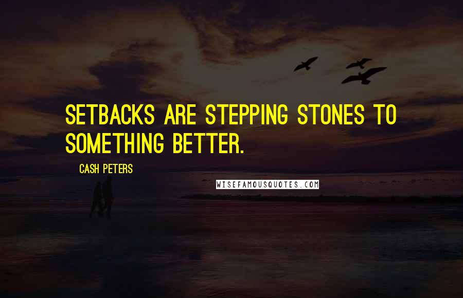 Cash Peters Quotes: Setbacks are stepping stones to something better.