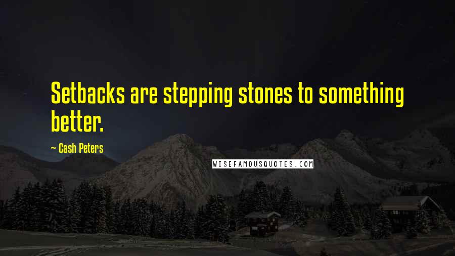 Cash Peters Quotes: Setbacks are stepping stones to something better.