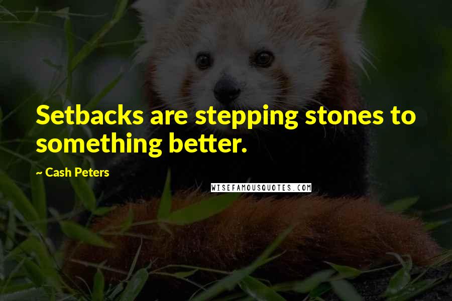 Cash Peters Quotes: Setbacks are stepping stones to something better.