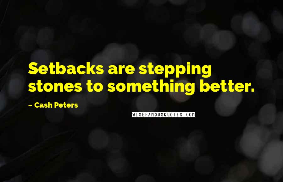 Cash Peters Quotes: Setbacks are stepping stones to something better.