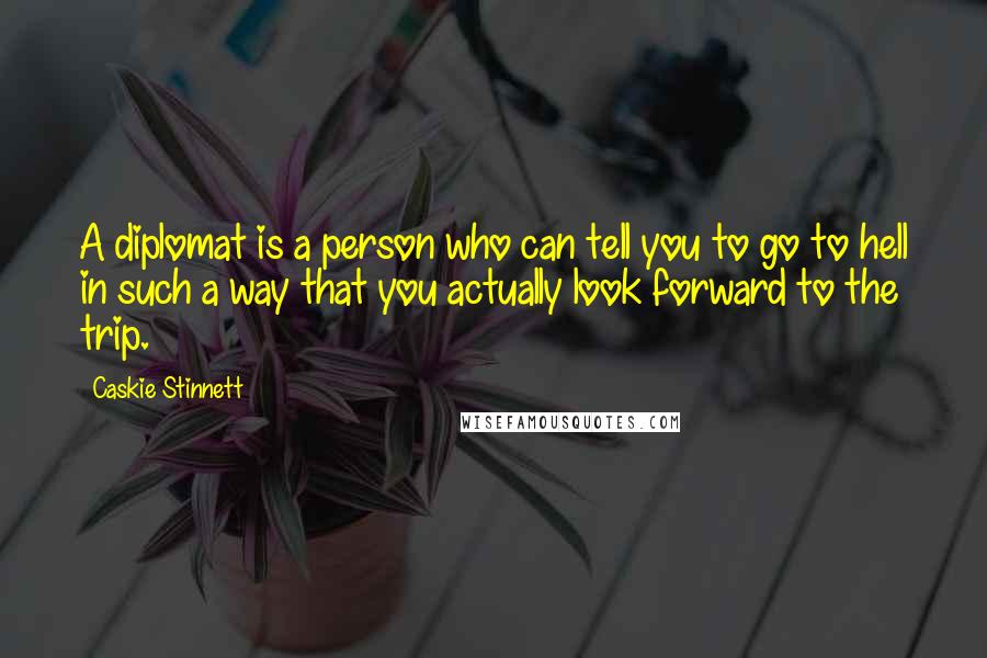 Caskie Stinnett Quotes: A diplomat is a person who can tell you to go to hell in such a way that you actually look forward to the trip.