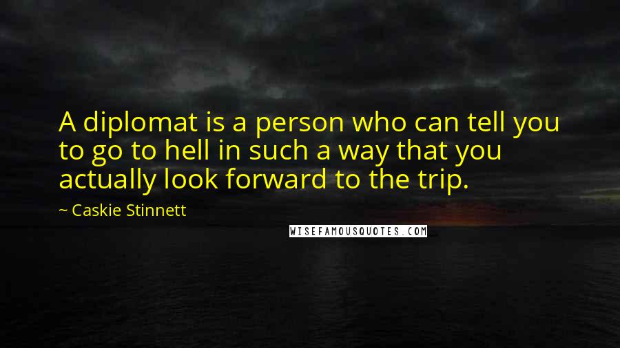 Caskie Stinnett Quotes: A diplomat is a person who can tell you to go to hell in such a way that you actually look forward to the trip.