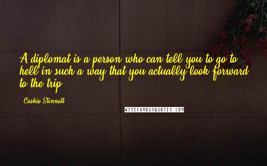 Caskie Stinnett Quotes: A diplomat is a person who can tell you to go to hell in such a way that you actually look forward to the trip.