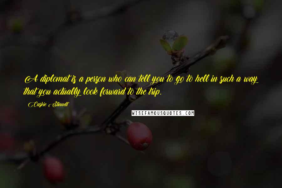 Caskie Stinnett Quotes: A diplomat is a person who can tell you to go to hell in such a way that you actually look forward to the trip.