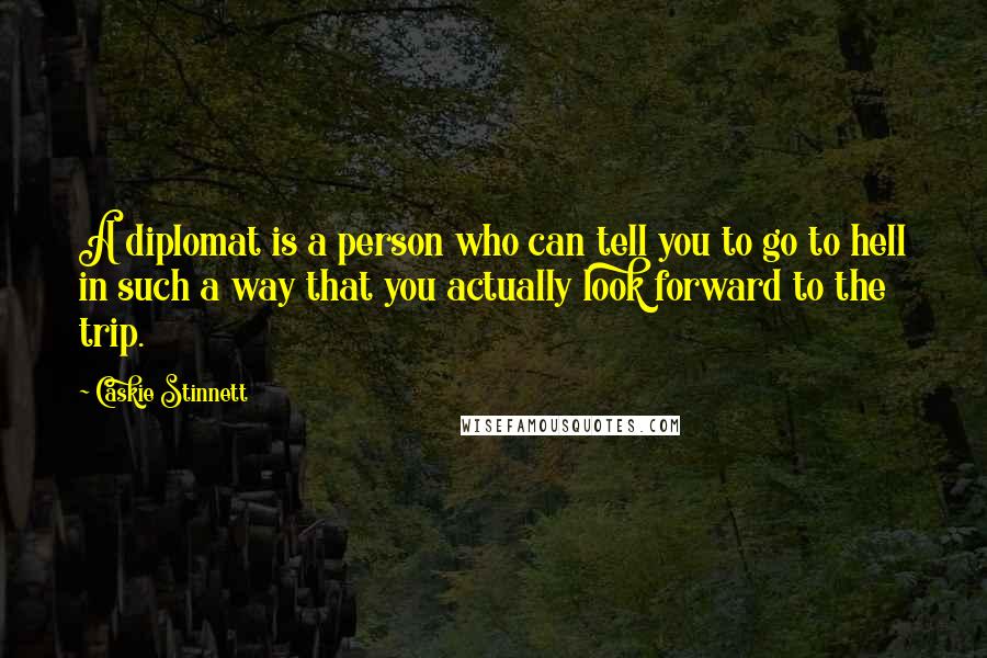 Caskie Stinnett Quotes: A diplomat is a person who can tell you to go to hell in such a way that you actually look forward to the trip.