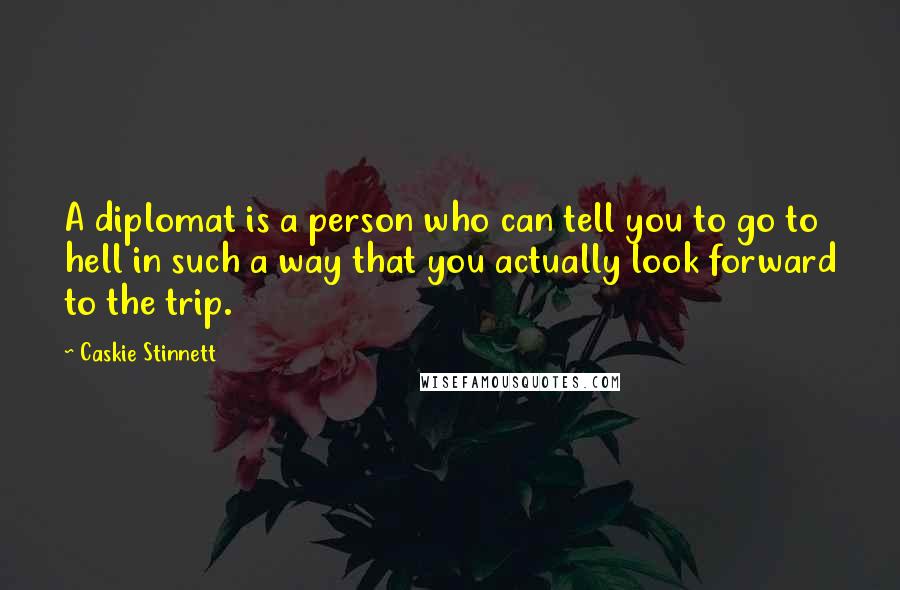 Caskie Stinnett Quotes: A diplomat is a person who can tell you to go to hell in such a way that you actually look forward to the trip.