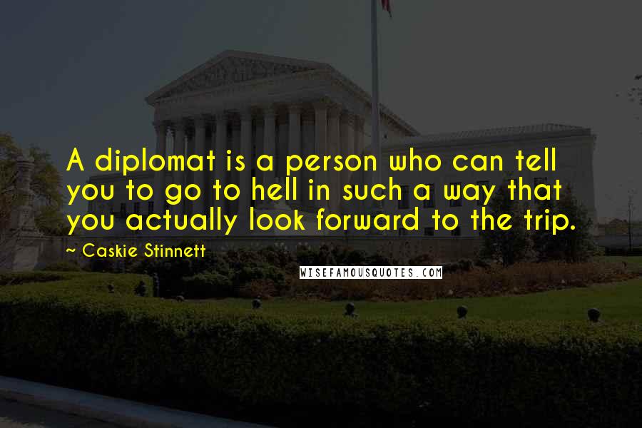 Caskie Stinnett Quotes: A diplomat is a person who can tell you to go to hell in such a way that you actually look forward to the trip.