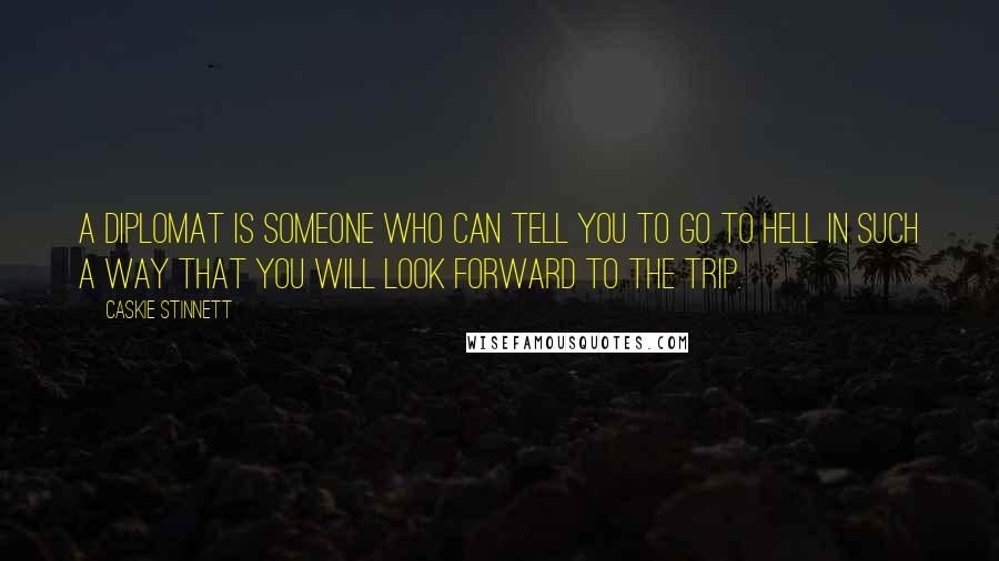 Caskie Stinnett Quotes: A diplomat is someone who can tell you to go to hell in such a way that you will look forward to the trip.