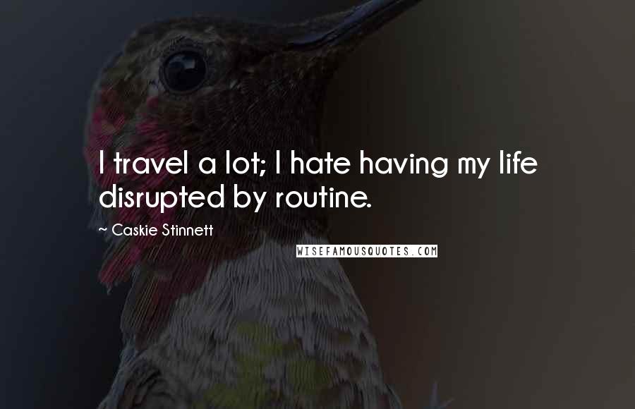 Caskie Stinnett Quotes: I travel a lot; I hate having my life disrupted by routine.