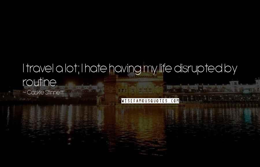 Caskie Stinnett Quotes: I travel a lot; I hate having my life disrupted by routine.