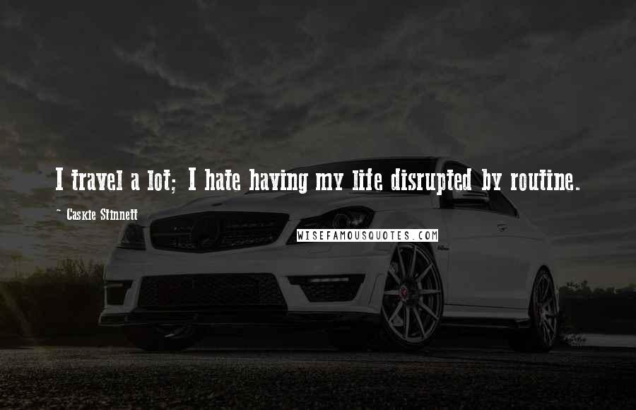 Caskie Stinnett Quotes: I travel a lot; I hate having my life disrupted by routine.