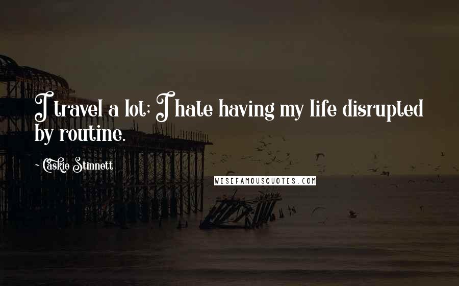 Caskie Stinnett Quotes: I travel a lot; I hate having my life disrupted by routine.