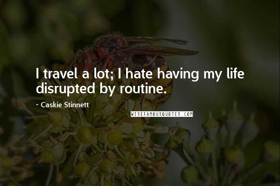 Caskie Stinnett Quotes: I travel a lot; I hate having my life disrupted by routine.