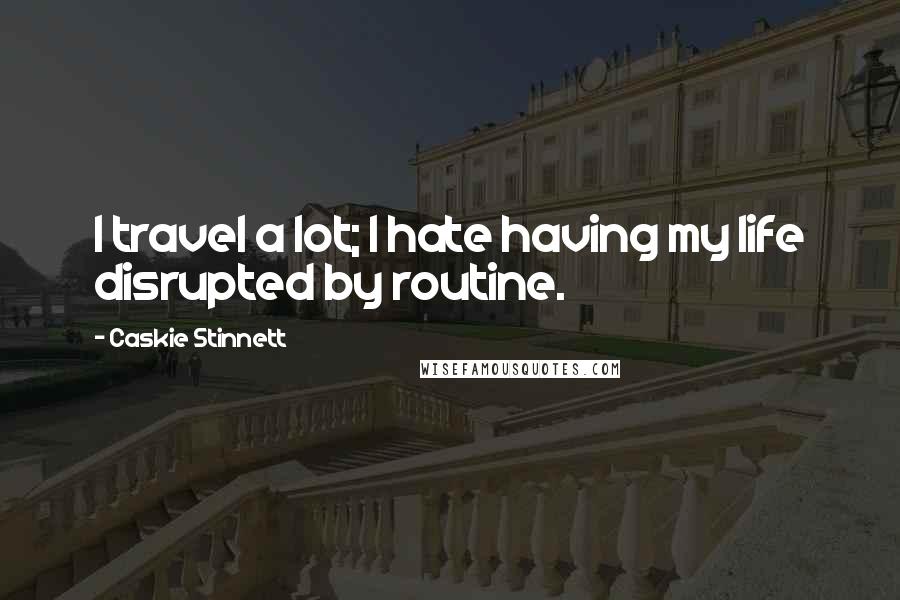 Caskie Stinnett Quotes: I travel a lot; I hate having my life disrupted by routine.