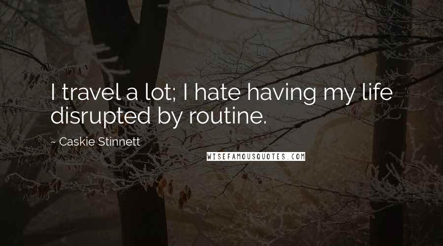 Caskie Stinnett Quotes: I travel a lot; I hate having my life disrupted by routine.